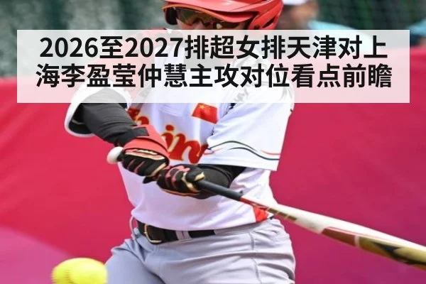 2026至2027排超女排天津对上海李盈莹仲慧主攻对位看点前瞻