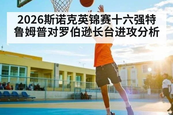 2026斯诺克英锦赛十六强特鲁姆普对罗伯逊长台进攻分析